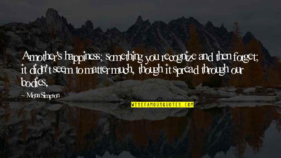 Spread Happiness Quotes By Mona Simpson: A mother's happiness; something you recognize and then Spread Happiness Quotes By Mona Simpson: A mother's happiness; something you recognize and then