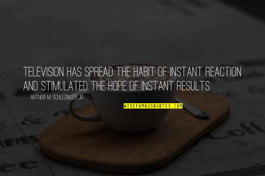 Spread Hope Quotes By Arthur M. Schlesinger Jr.: Television has spread the habit of instant reaction Spread Hope Quotes By Arthur M. Schlesinger Jr.: Television has spread the habit of instant reaction