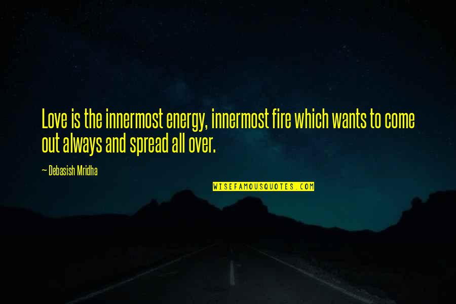 Spread Hope Quotes By Debasish Mridha: Love is the innermost energy, innermost fire which Spread Hope Quotes By Debasish Mridha: Love is the innermost energy, innermost fire which
