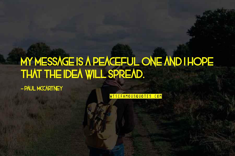 Spread Hope Quotes By Paul McCartney: My message is a peaceful one and I Spread Hope Quotes By Paul McCartney: My message is a peaceful one and I