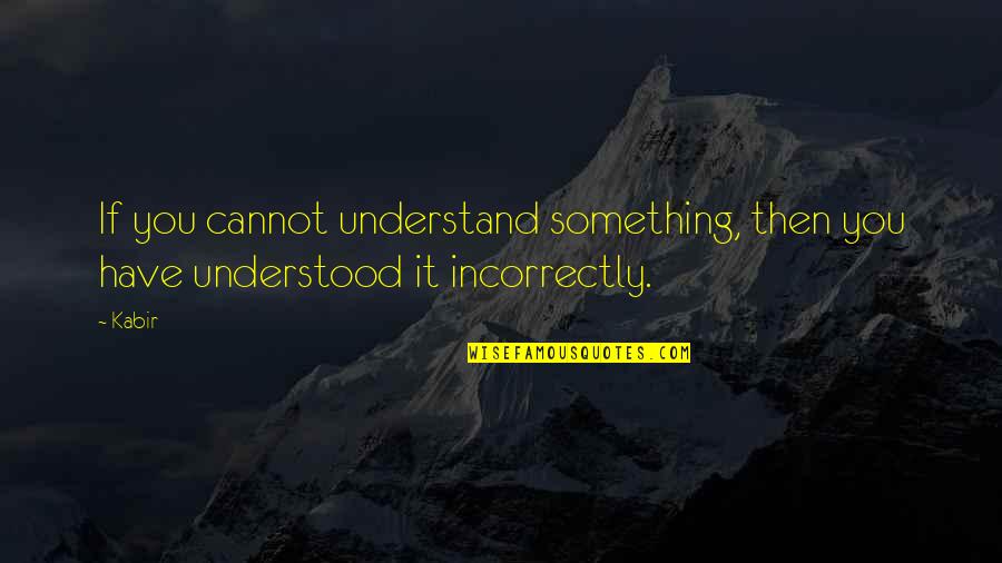 Spread Kindness Quotes By Kabir: If you cannot understand something, then you have