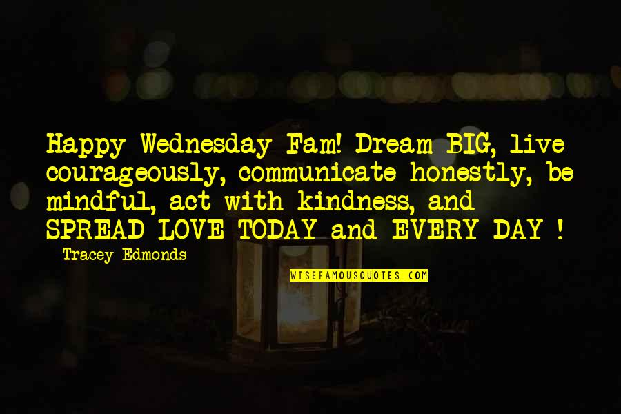 Spread Kindness Quotes By Tracey Edmonds: Happy Wednesday Fam! Dream BIG, live courageously, communicate