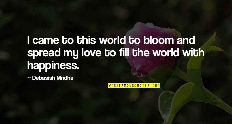 Spread Love And Happiness Quotes By Debasish Mridha: I came to this world to bloom and