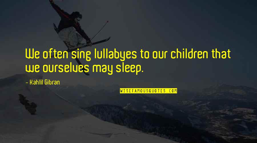 Spread Love And Kindness Quotes By Kahlil Gibran: We often sing lullabyes to our children that