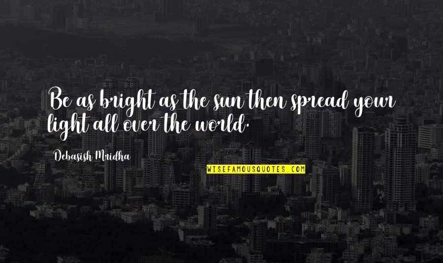 Spread Love Quotes By Debasish Mridha: Be as bright as the sun then spread