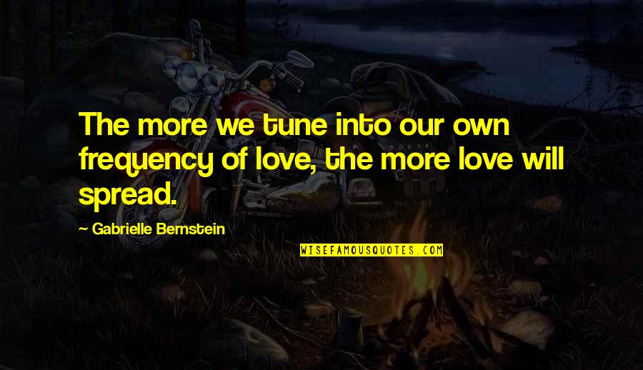 Spread Love Quotes By Gabrielle Bernstein: The more we tune into our own frequency