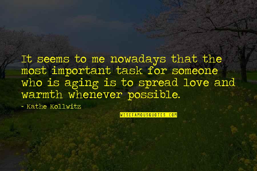 Spread Love Quotes By Kathe Kollwitz: It seems to me nowadays that the most