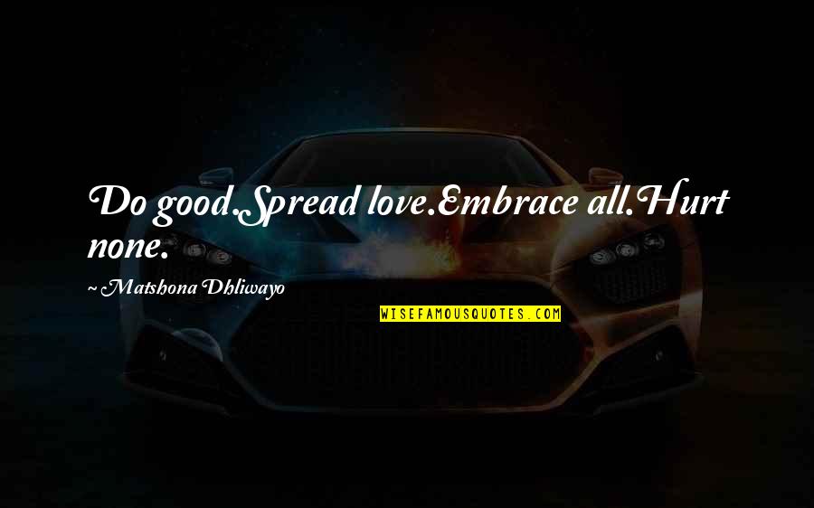 Spread Love Quotes By Matshona Dhliwayo: Do good.Spread love.Embrace all.Hurt none.