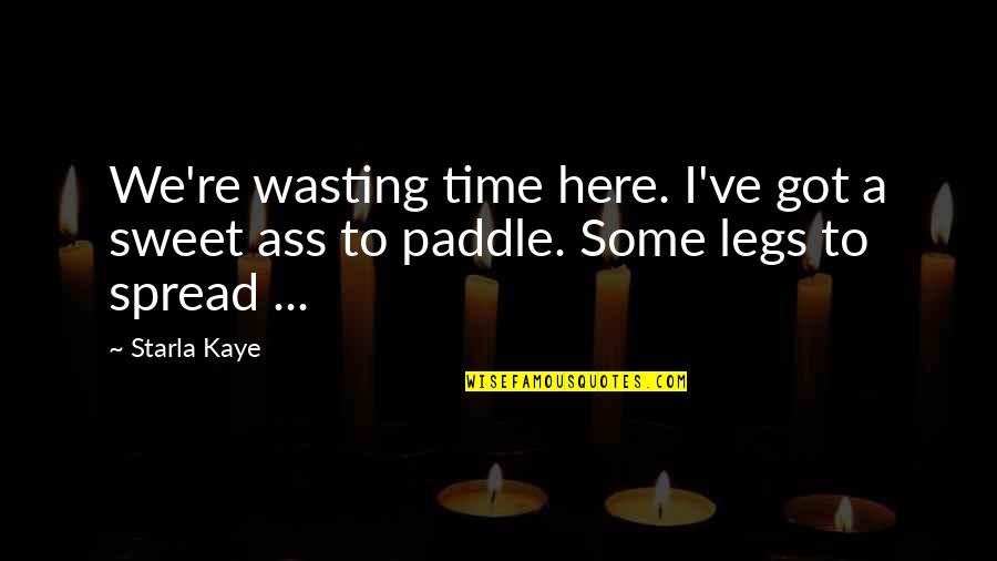 Spread My Legs Quotes By Starla Kaye: We're wasting time here. I've got a sweet