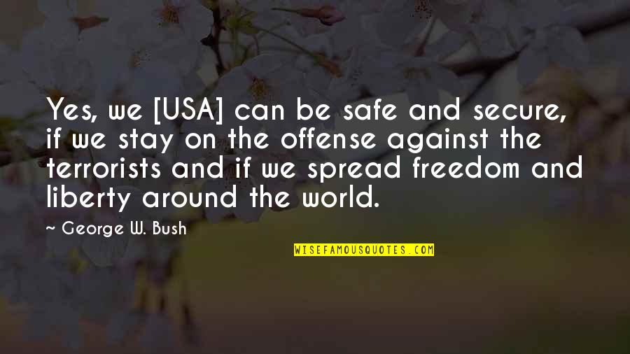 Spread Offense Quotes By George W. Bush: Yes, we [USA] can be safe and secure,