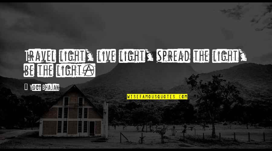 Spread Quotes By Yogi Bhajan: Travel light, live light, spread the light, be