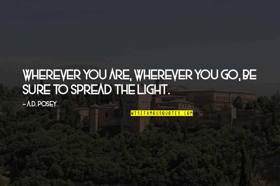 Spread The Light Quotes By A.D. Posey: Wherever you are, wherever you go, be sure