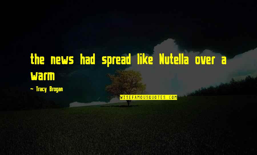 Spread The News Quotes By Tracy Brogan: the news had spread like Nutella over a Spread The News Quotes By Tracy Brogan: the news had spread like Nutella over a