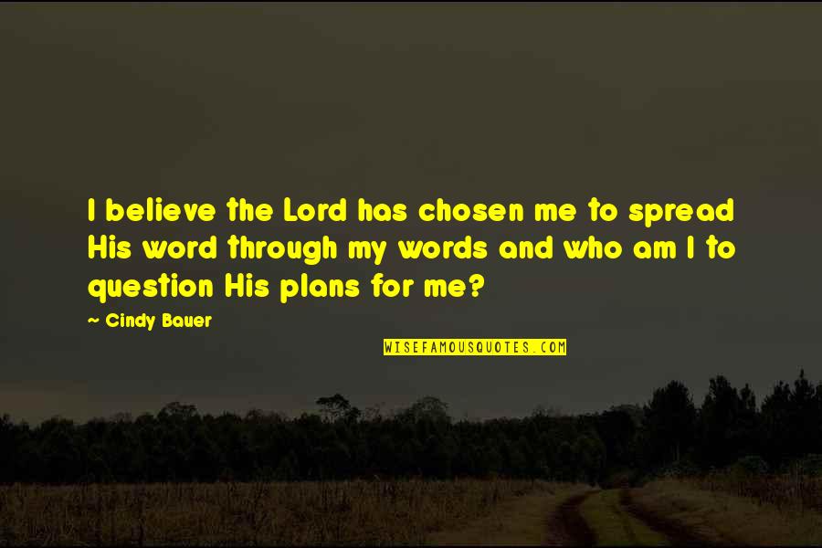 Spread The Word Quotes By Cindy Bauer: I believe the Lord has chosen me to