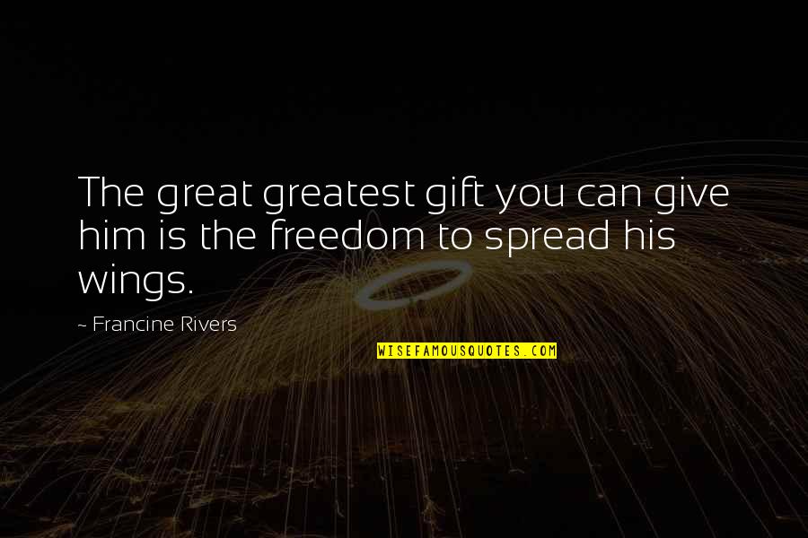 Spread Wings Quotes By Francine Rivers: The great greatest gift you can give him
