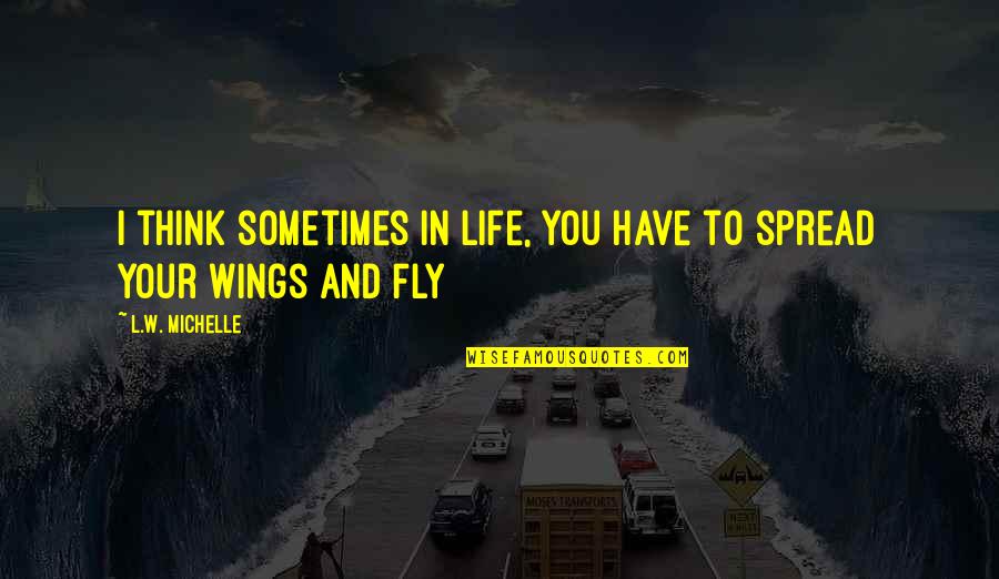 Spread Wings Quotes By L.W. Michelle: I think sometimes in life, you have to Spread Wings Quotes By L.W. Michelle: I think sometimes in life, you have to
