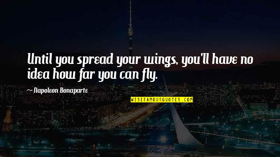 Spread Wings Quotes By Napoleon Bonaparte: Until you spread your wings, you'll have no Spread Wings Quotes By Napoleon Bonaparte: Until you spread your wings, you'll have no