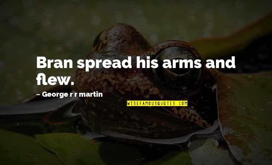 Spread Your Arms Quotes By George R R Martin: Bran spread his arms and flew.
