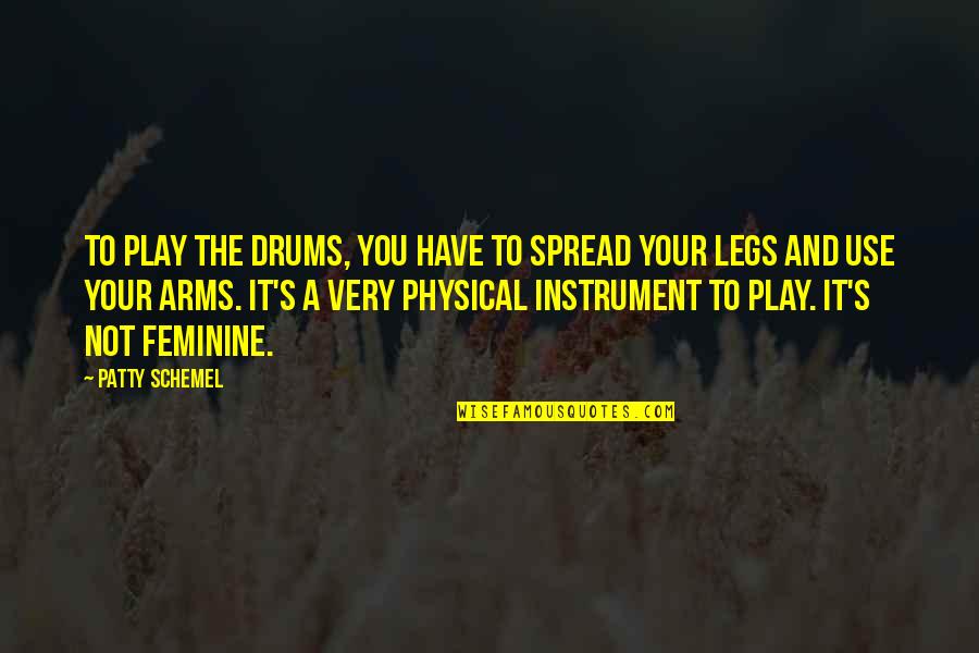 Spread Your Arms Quotes By Patty Schemel: To play the drums, you have to spread Spread Your Arms Quotes By Patty Schemel: To play the drums, you have to spread