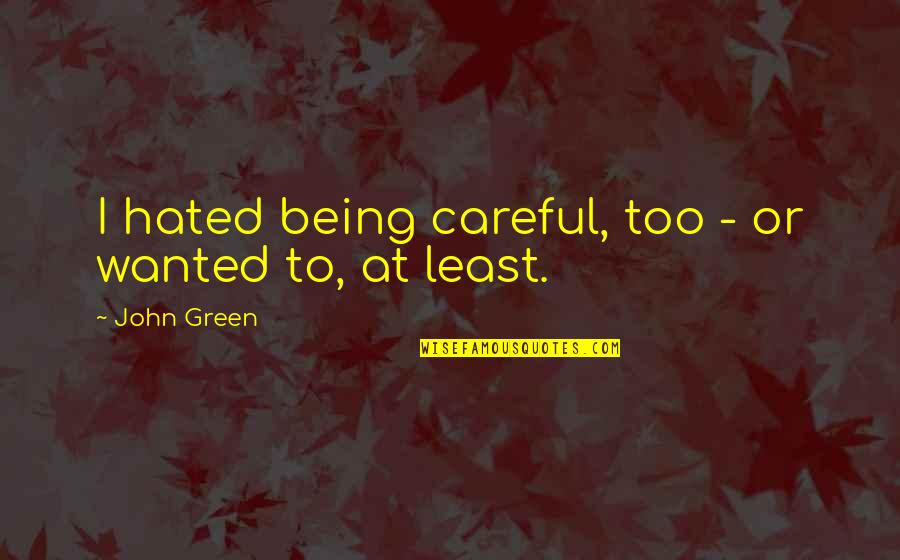 Spread Your Wings And Fly Quotes By John Green: I hated being careful, too - or wanted