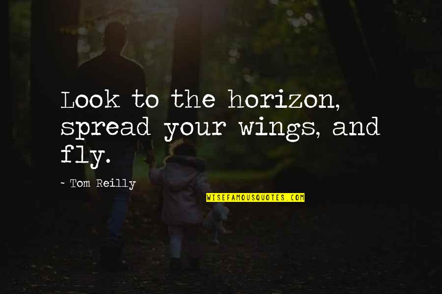 Spread Your Wings And Fly Quotes By Tom Reilly: Look to the horizon, spread your wings, and