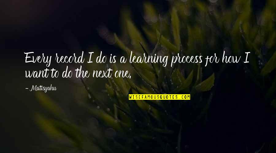 Spread Your Wings Quote Quotes By Matisyahu: Every record I do is a learning process