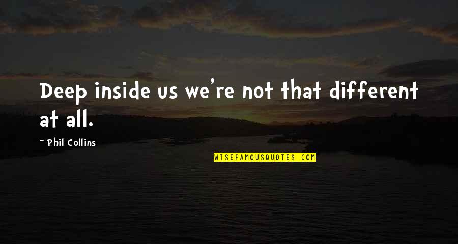 Spread Your Wings Quote Quotes By Phil Collins: Deep inside us we're not that different at Spread Your Wings Quote Quotes By Phil Collins: Deep inside us we're not that different at