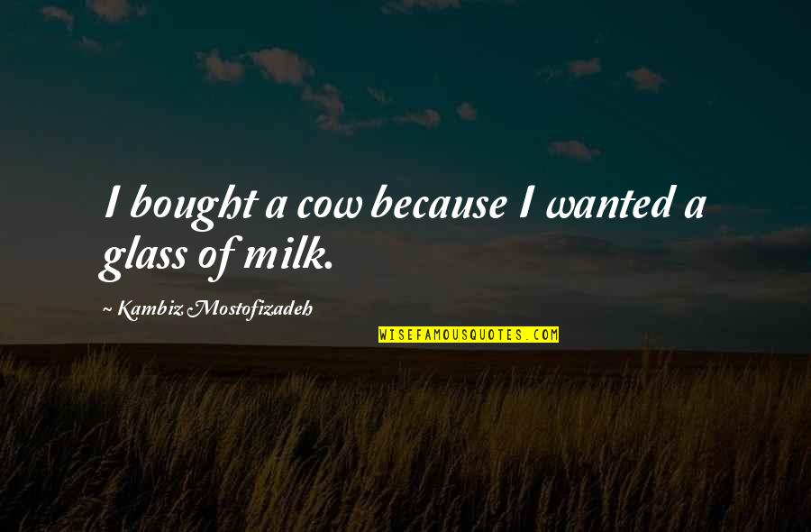 Spreadeagle Quotes By Kambiz Mostofizadeh: I bought a cow because I wanted a