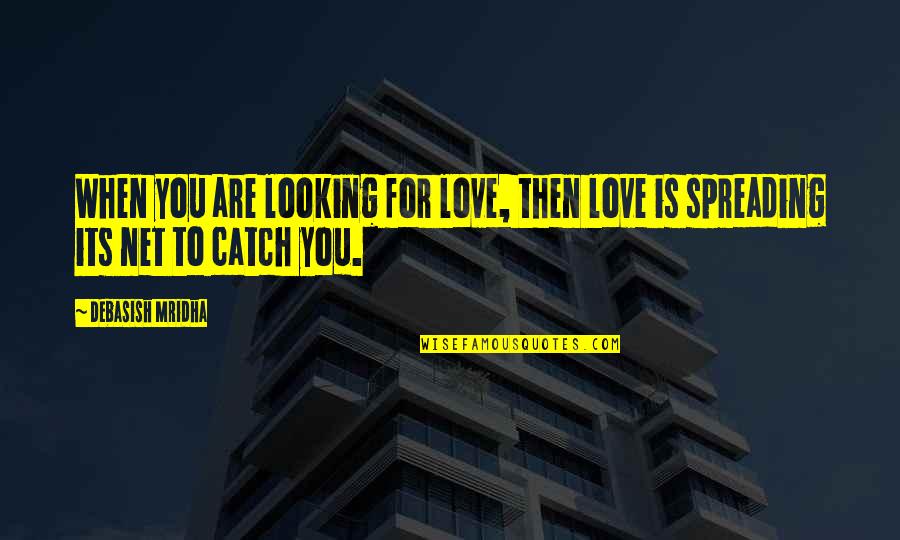 Spreading Happiness Quotes By Debasish Mridha: When you are looking for love, then love