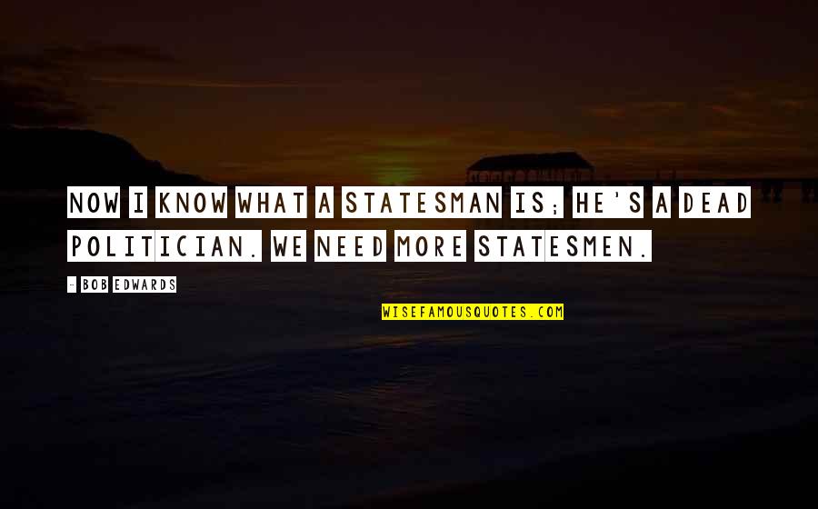 Spreading Joy Quotes By Bob Edwards: Now I know what a statesman is; he's