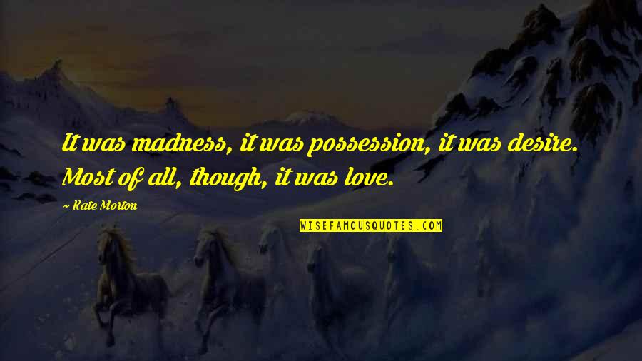 Spreading Joy Quotes By Kate Morton: It was madness, it was possession, it was