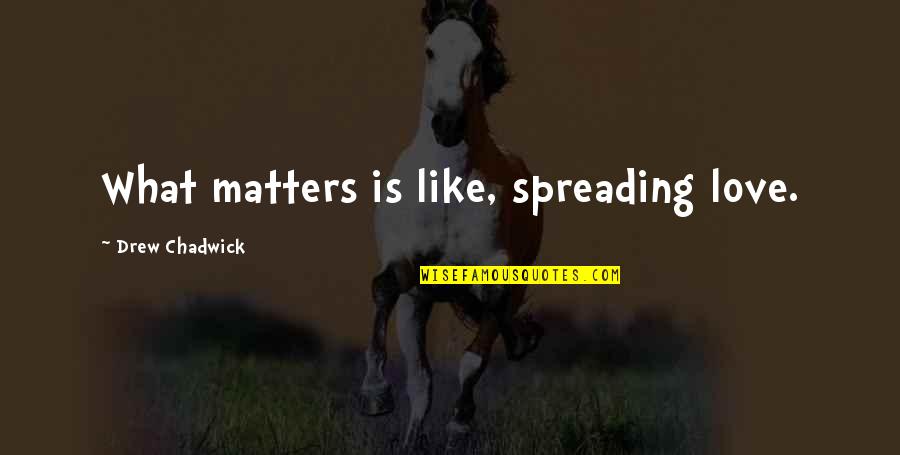 Spreading Love Quotes By Drew Chadwick: What matters is like, spreading love.