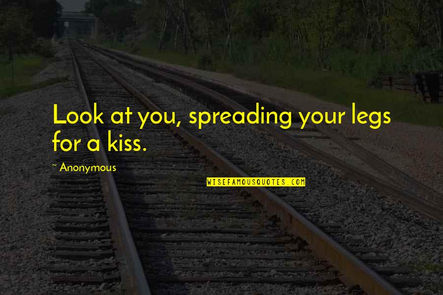 Spreading Quotes By Anonymous: Look at you, spreading your legs for a