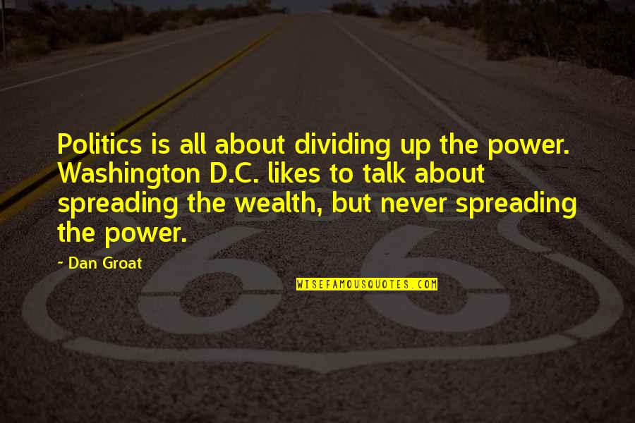 Spreading Quotes By Dan Groat: Politics is all about dividing up the power. Spreading Quotes By Dan Groat: Politics is all about dividing up the power.