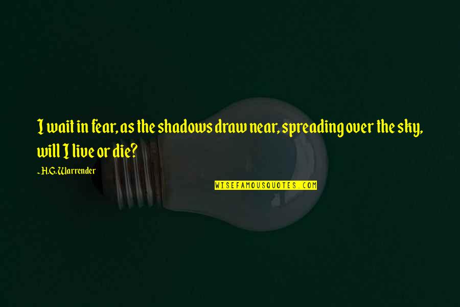 Spreading Quotes By H.G. Warrender: I wait in fear, as the shadows draw Spreading Quotes By H.G. Warrender: I wait in fear, as the shadows draw