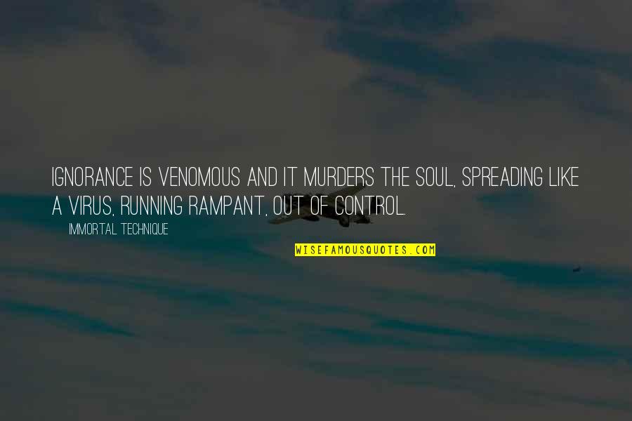 Spreading Quotes By Immortal Technique: Ignorance is venomous and it murders the soul, Spreading Quotes By Immortal Technique: Ignorance is venomous and it murders the soul,