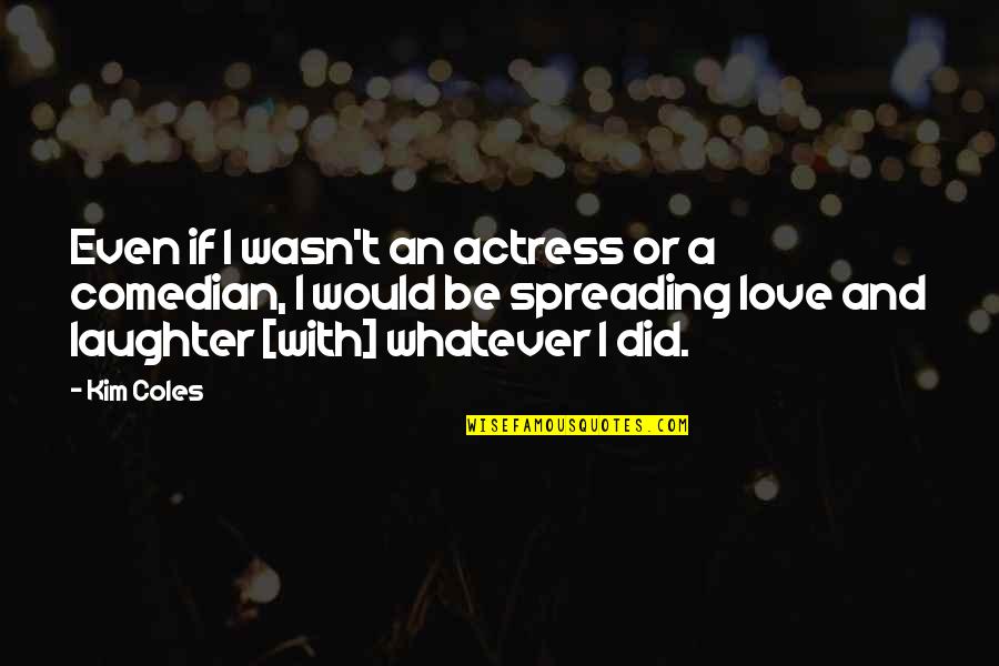 Spreading Quotes By Kim Coles: Even if I wasn't an actress or a Spreading Quotes By Kim Coles: Even if I wasn't an actress or a