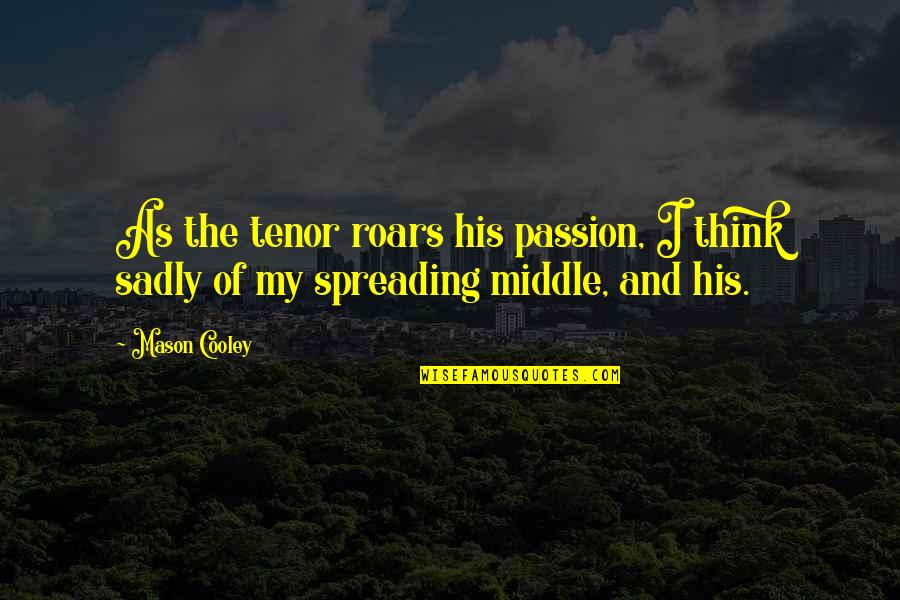 Spreading Quotes By Mason Cooley: As the tenor roars his passion, I think