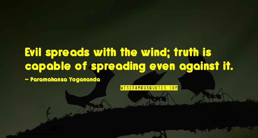 Spreading Quotes By Paramahansa Yogananda: Evil spreads with the wind; truth is capable Spreading Quotes By Paramahansa Yogananda: Evil spreads with the wind; truth is capable