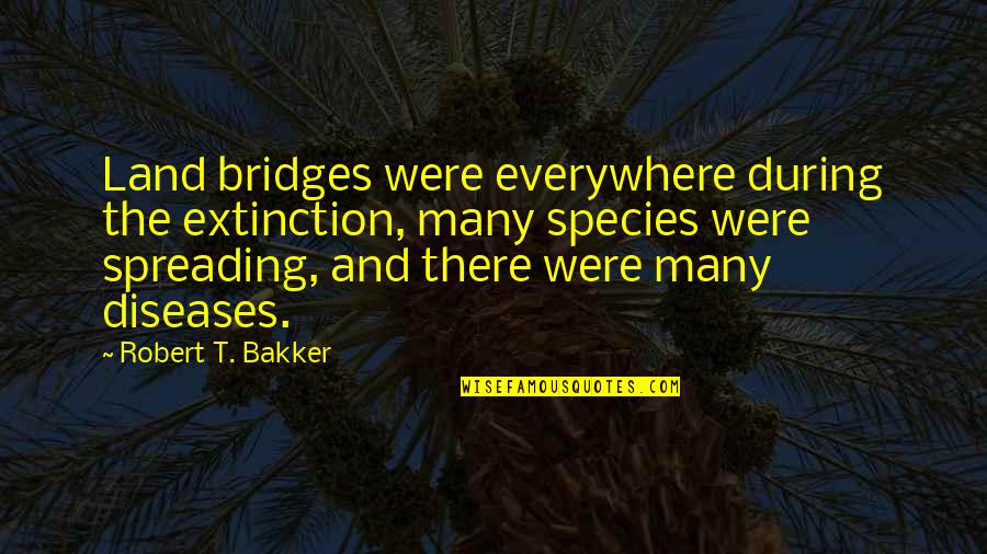 Spreading Quotes By Robert T. Bakker: Land bridges were everywhere during the extinction, many Spreading Quotes By Robert T. Bakker: Land bridges were everywhere during the extinction, many