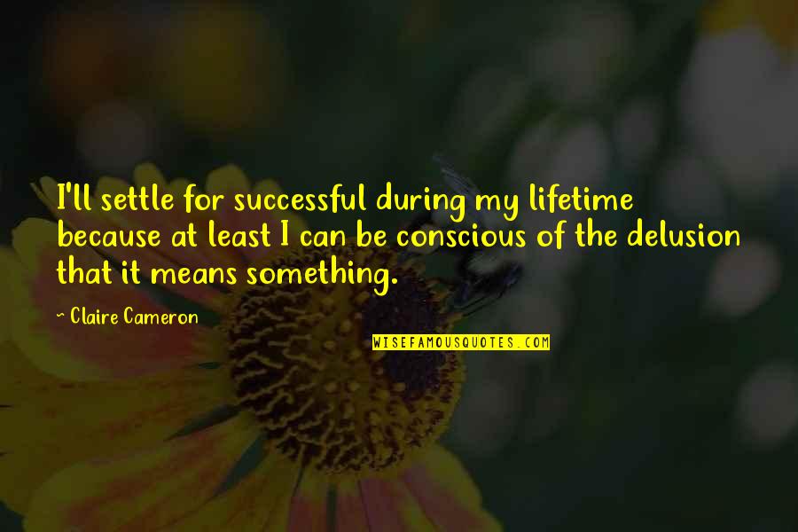 Spreading Untruths Quotes By Claire Cameron: I'll settle for successful during my lifetime because
