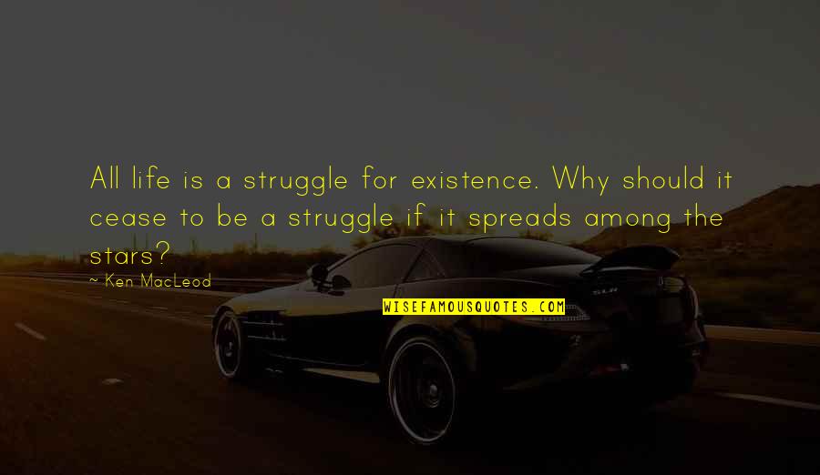 Spreads Quotes By Ken MacLeod: All life is a struggle for existence. Why