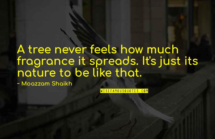 Spreads Quotes By Moazzam Shaikh: A tree never feels how much fragrance it