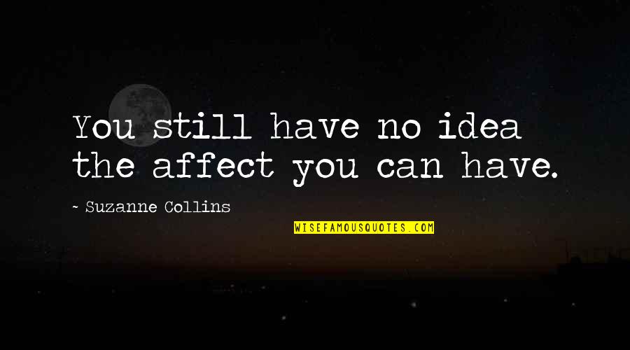 Spreafico Lake Quotes By Suzanne Collins: You still have no idea the affect you Spreafico Lake Quotes By Suzanne Collins: You still have no idea the affect you