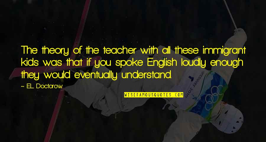 Sprecanski Quotes By E.L. Doctorow: The theory of the teacher with all these Sprecanski Quotes By E.L. Doctorow: The theory of the teacher with all these