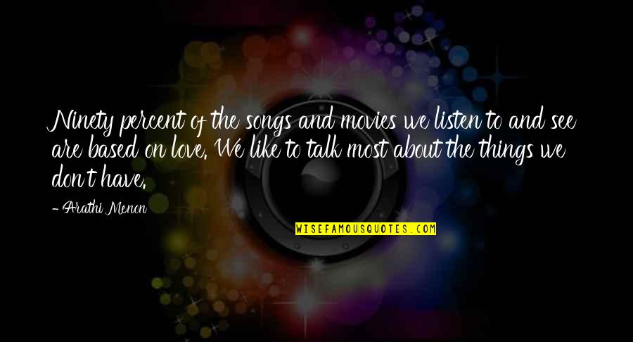 Sprecher Quotes By Arathi Menon: Ninety percent of the songs and movies we Sprecher Quotes By Arathi Menon: Ninety percent of the songs and movies we