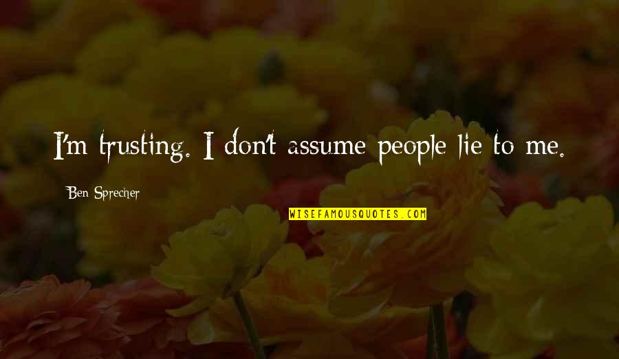 Sprecher Quotes By Ben Sprecher: I'm trusting. I don't assume people lie to Sprecher Quotes By Ben Sprecher: I'm trusting. I don't assume people lie to