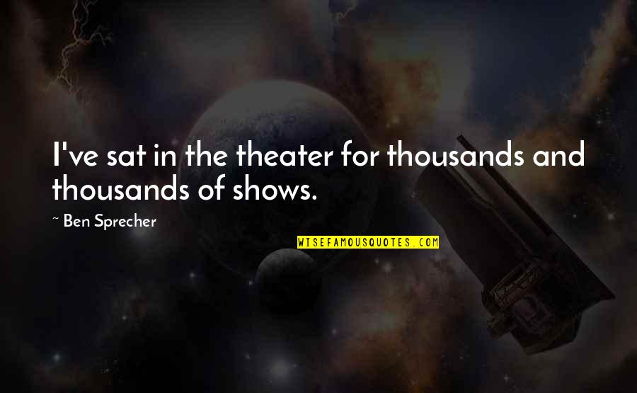 Sprecher Quotes By Ben Sprecher: I've sat in the theater for thousands and
