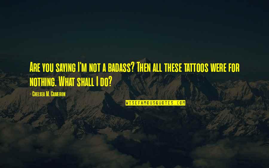Spreedes Quotes By Chelsea M. Cameron: Are you saying I'm not a badass? Then Spreedes Quotes By Chelsea M. Cameron: Are you saying I'm not a badass? Then