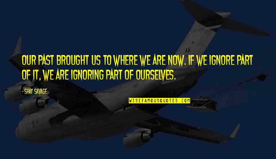 Spreekwoord Quotes By Shay Savage: Our past brought us to where we are